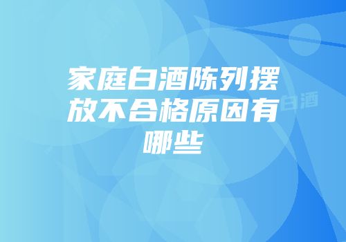 家庭白酒陈列摆放不合格原因有哪些