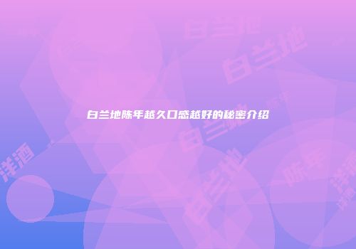 白兰地陈年越久口感越好的秘密介绍