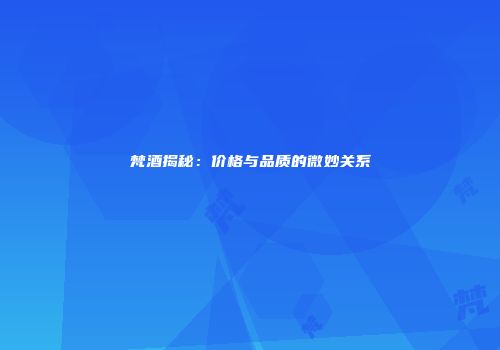 梵酒揭秘：价格与品质的微妙关系