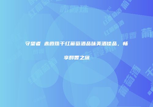 守望者 赤霞珠干红葡萄酒品味美酒佳品，畅享醇香之旅