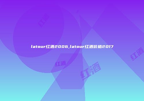 latour红酒2006,latour红酒价格2017