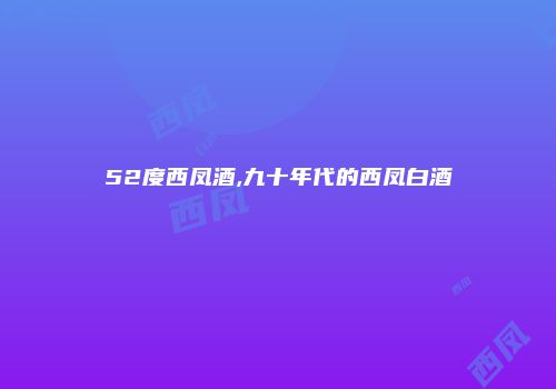 52度西凤酒,九十年代的西凤白酒