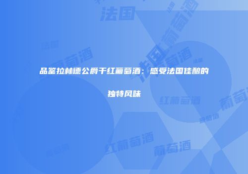 品鉴拉林德公爵干红葡萄酒：感受法国佳酿的独特风味