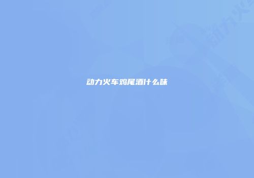 动力火车鸡尾酒什么味