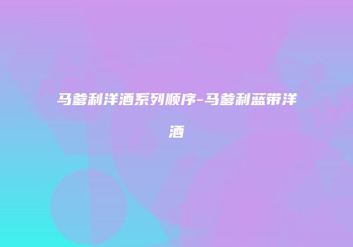 马爹利洋酒系列顺序-马爹利蓝带洋酒