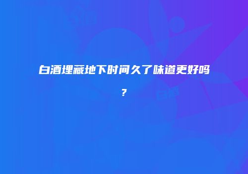 白酒埋藏地下时间久了味道更好吗?