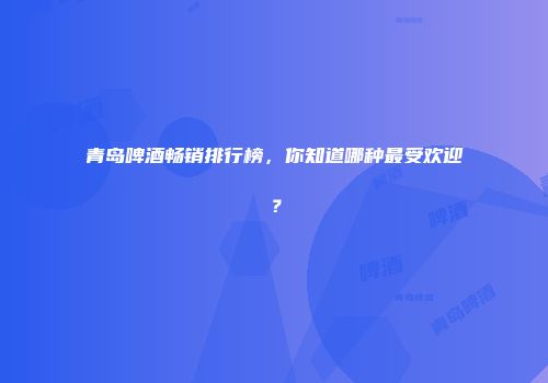 青岛啤酒畅销排行榜，你知道哪种最受欢迎？