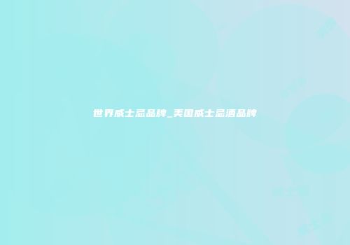 世界威士忌品牌_美国威士忌酒品牌
