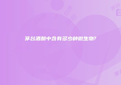 茅台酒酿中含有多少种微生物?