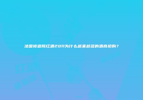 法国修道院红酒2011为什么越来越多的酒商抢购？
