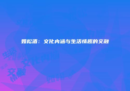 如松酒：文化内涵与生活情趣的交融
