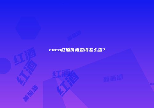 raco红酒价格查询怎么查？
