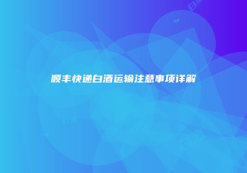 顺丰快递白酒运输注意事项详解