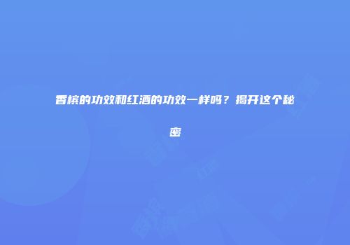 香槟的功效和红酒的功效一样吗？揭开这个秘密