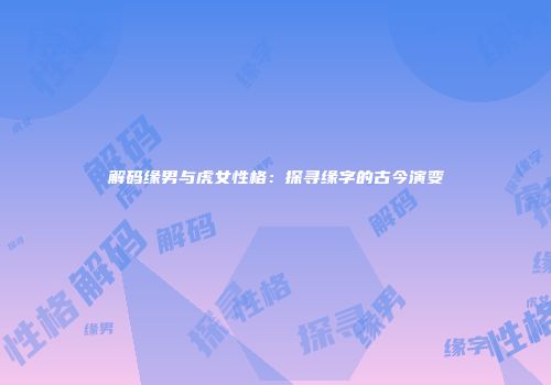 解码缘男与虎女性格：探寻缘字的古今演变