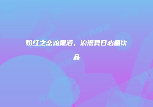 粉红之恋鸡尾酒，浪漫夏日必备饮品