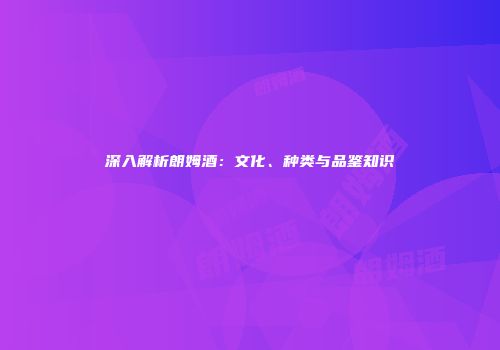 深入解析朗姆酒：文化、种类与品鉴知识