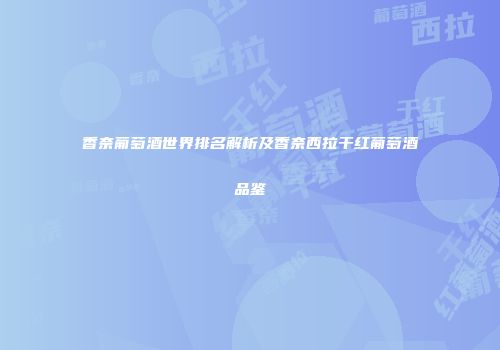 香奈葡萄酒世界排名解析及香奈西拉干红葡萄酒品鉴