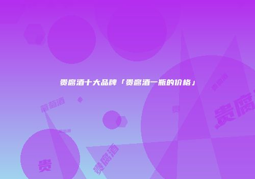 贵腐酒十大品牌「贵腐酒一瓶的价格」
