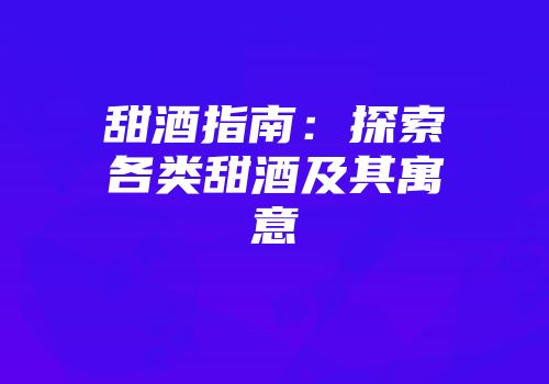 甜酒指南：探索各类甜酒及其寓意