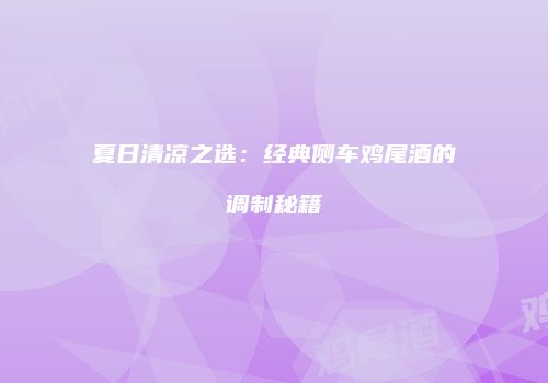 夏日清凉之选：经典侧车鸡尾酒的调制秘籍
