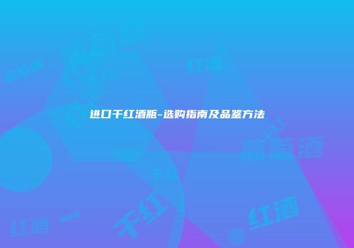 进口干红酒瓶-选购指南及品鉴方法