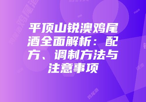 平顶山锐澳鸡尾酒全面解析：配方、调制方法与注意事项
