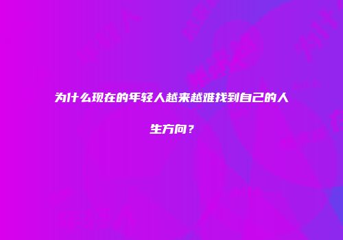 为什么现在的年轻人越来越难找到自己的人生方向？
