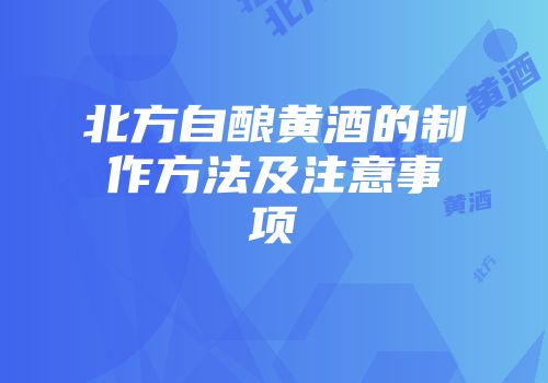 北方自酿黄酒的制作方法及注意事项