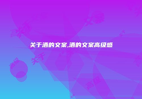 关于酒的文案,酒的文案高级感
