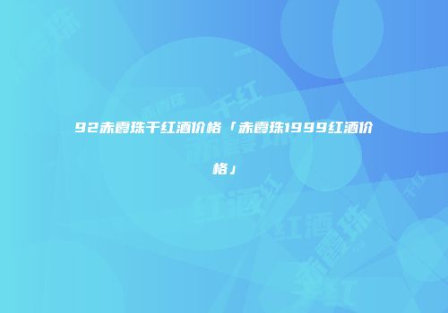 92赤霞珠干红酒价格「赤霞珠1999红酒价格」
