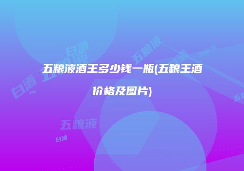 五粮液酒王多少钱一瓶(五粮王酒价格及图片)