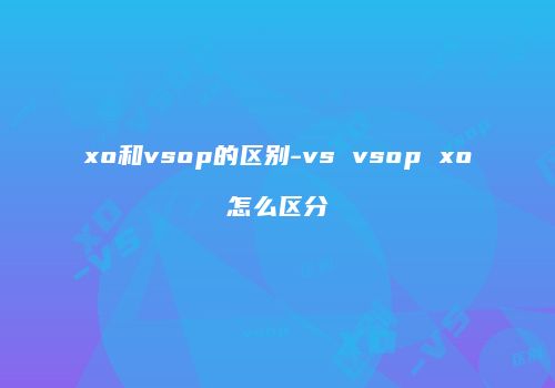 xo和vsop的区别-vs vsop xo怎么区分