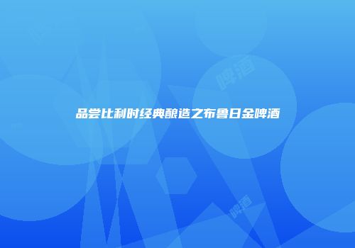 品尝比利时经典酿造之布鲁日金啤酒