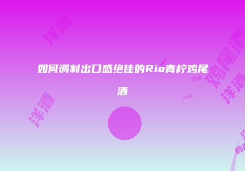 如何调制出口感绝佳的Rio青柠鸡尾酒