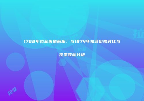 1768年拉菲价值解析：与1974年拉菲价格对比与投资收藏分析