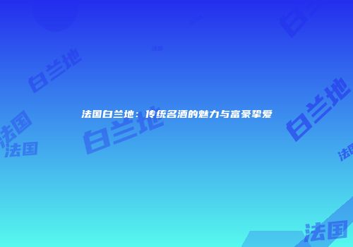 法国白兰地：传统名酒的魅力与富豪挚爱