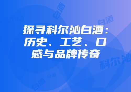 探寻科尔沁白酒：历史、工艺、口感与品牌传奇