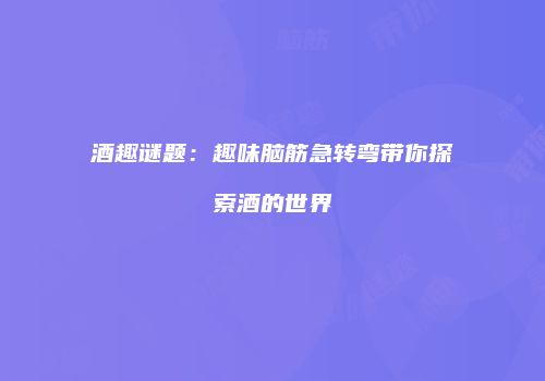 酒趣谜题：趣味脑筋急转弯带你探索酒的世界