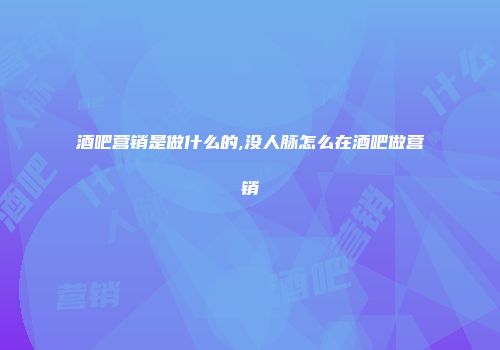 酒吧营销是做什么的,没人脉怎么在酒吧做营销