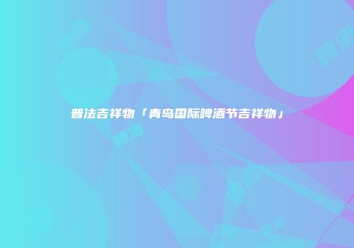 普法吉祥物「青岛国际啤酒节吉祥物」