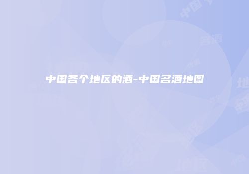 中国各个地区的酒-中国名酒地图