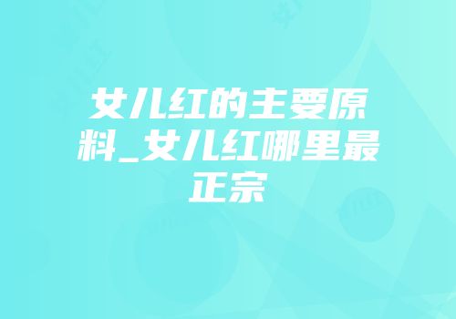女儿红的主要原料_女儿红哪里最正宗