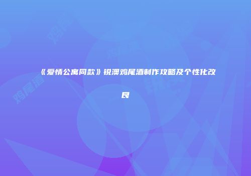 《爱情公寓同款》锐澳鸡尾酒制作攻略及个性化改良