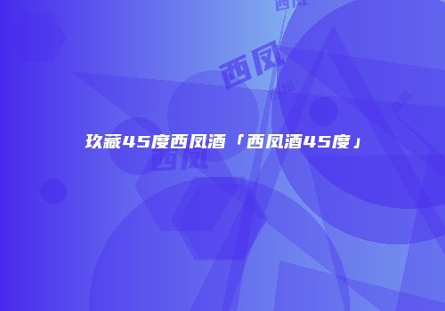 玖藏45度西凤酒「西凤酒45度」