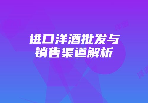 进口洋酒批发与销售渠道解析