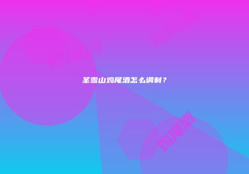 圣雪山鸡尾酒怎么调制？