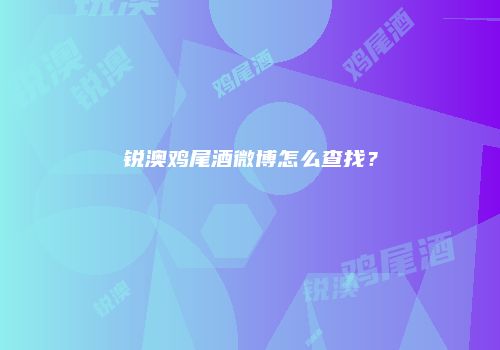 锐澳鸡尾酒微博怎么查找？