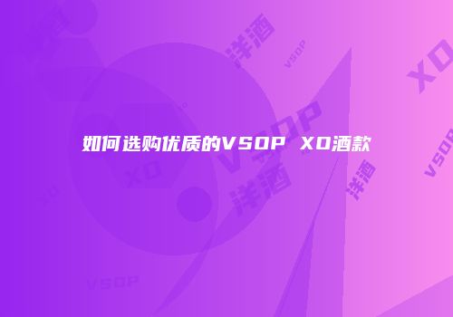 如何选购优质的VSOP XO酒款