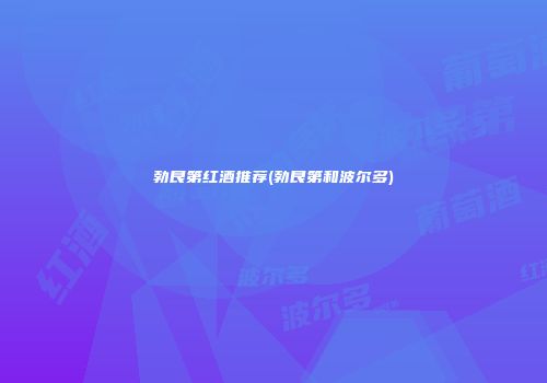 勃艮第红酒推荐(勃艮第和波尔多)